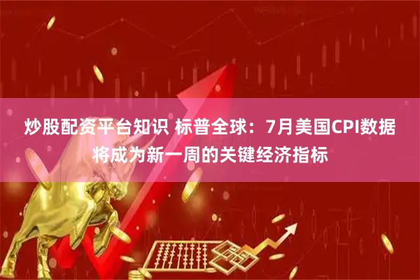 炒股配资平台知识 标普全球：7月美国CPI数据将成为新一周的关键经济指标