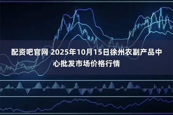 配资吧官网 2025年10月15日徐州农副产品中心批发市场价格行情