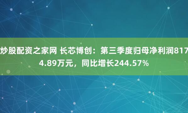 炒股配资之家网 长芯博创:第三季度归母净利润8174.89万元,同比增长244.57%