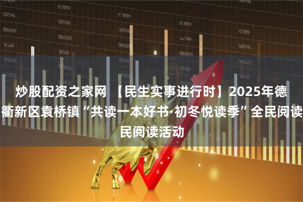 炒股配资之家网 【民生实事进行时】2025年德州天衢新区袁桥镇“共读一本好书·初冬悦读季”全民阅读活动